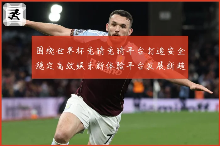 围绕世界杯竞猜竞猜平台打造安全稳定高效娱乐新体验平台发展新趋数据研判-深度解析
