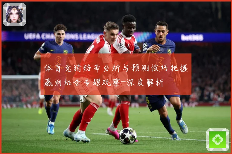 体育竞猜赔率分析与预测技巧把握赢利机会专题观察-深度解析