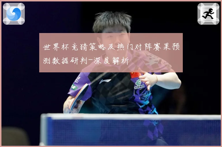 世界杯竞猜策略及热门对阵赛果预测数据研判-深度解析