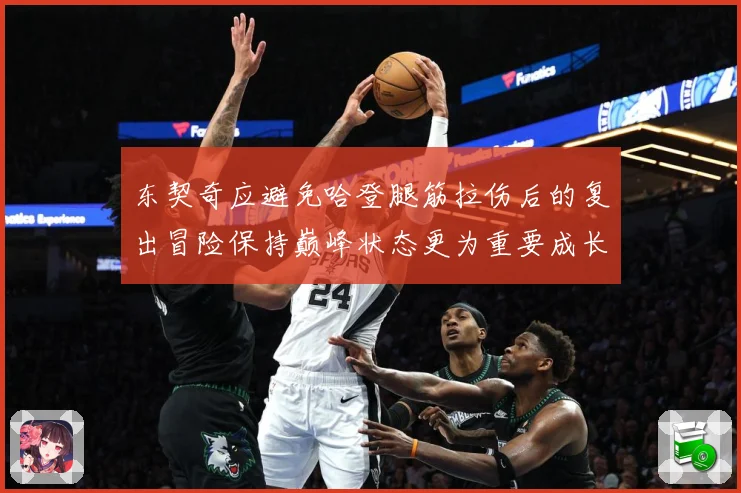 东契奇应避免哈登腿筋拉伤后的复出冒险保持巅峰状态更为重要成长观察-深度解析