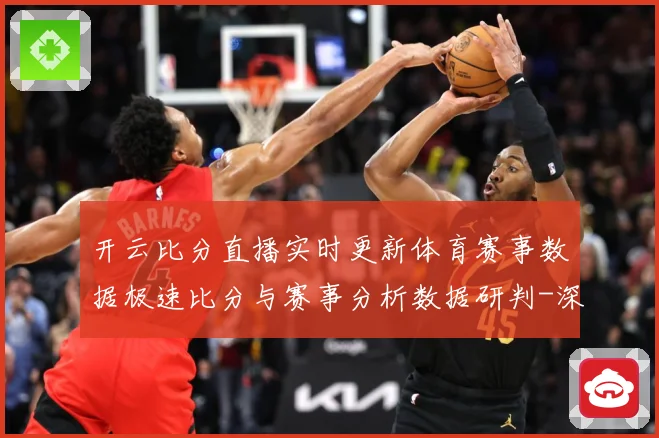 开云比分直播实时更新体育赛事数据极速比分与赛事分析数据研判-深度解析