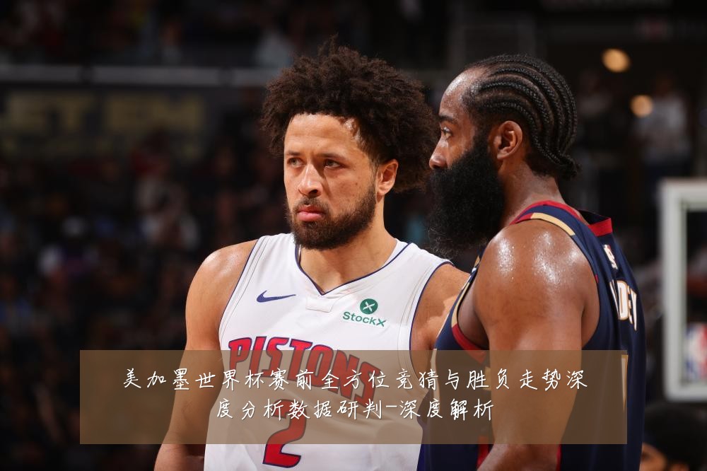 美加墨世界杯赛前全方位竞猜与胜负走势深度分析数据研判-深度解析