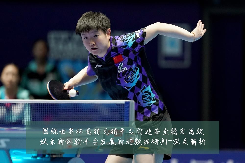 围绕世界杯竞猜竞猜平台打造安全稳定高效娱乐新体验平台发展新趋数据研判-深度解析