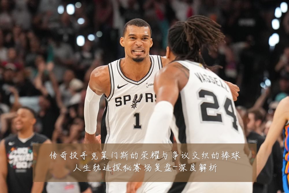 传奇投手克莱门斯的荣耀与争议交织的棒球人生轨迹探秘赛场复盘-深度解析