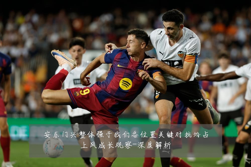 安东门兴整体强于我们各位置关键对抗均占上风成长观察-深度解析
