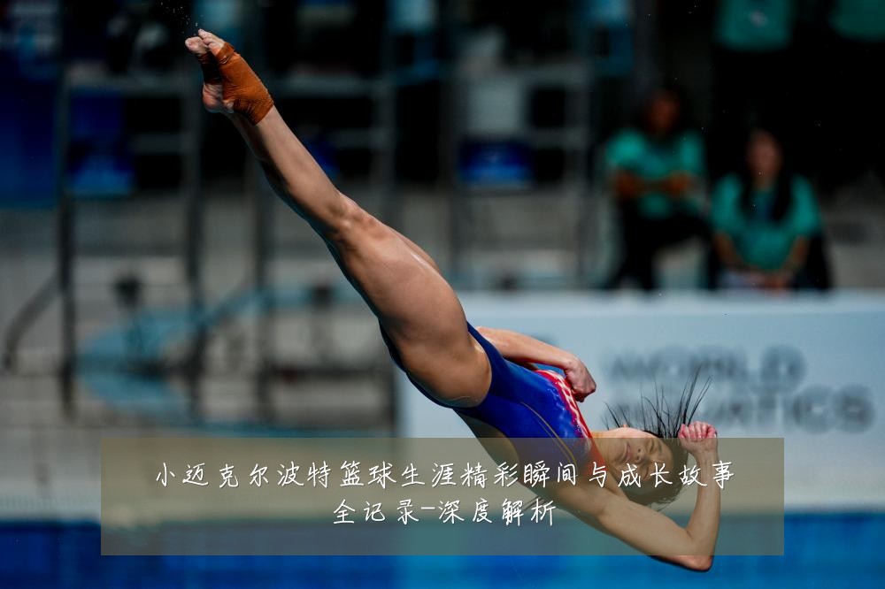 小迈克尔波特篮球生涯精彩瞬间与成长故事全记录-深度解析