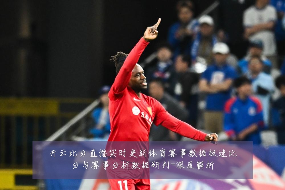 开云比分直播实时更新体育赛事数据极速比分与赛事分析数据研判-深度解析